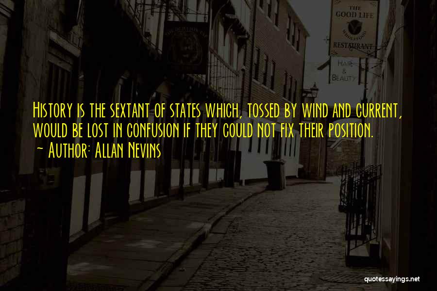 Allan Nevins Quotes: History Is The Sextant Of States Which, Tossed By Wind And Current, Would Be Lost In Confusion If They Could