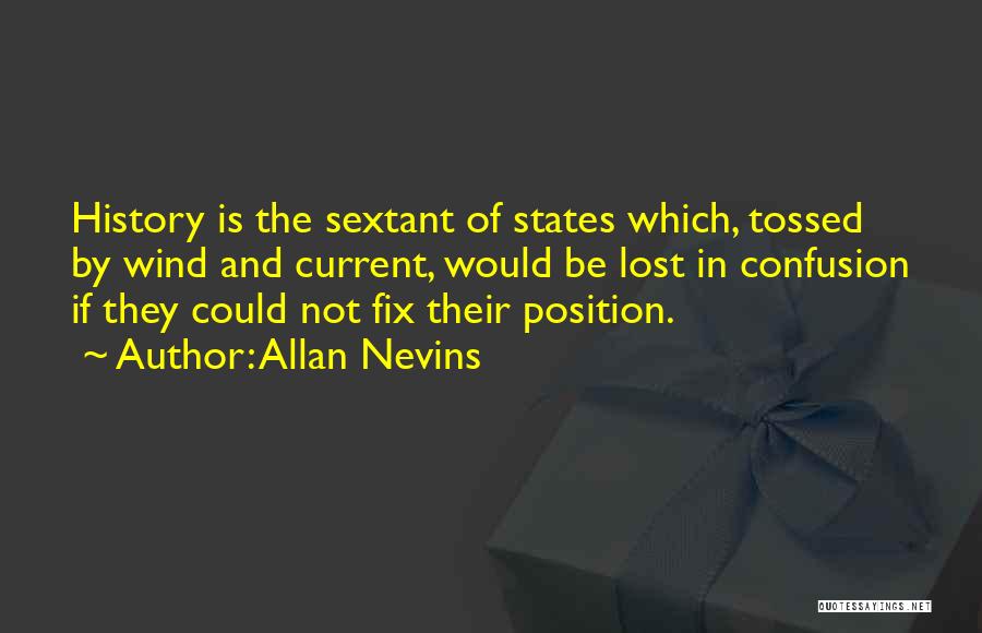 Allan Nevins Quotes: History Is The Sextant Of States Which, Tossed By Wind And Current, Would Be Lost In Confusion If They Could