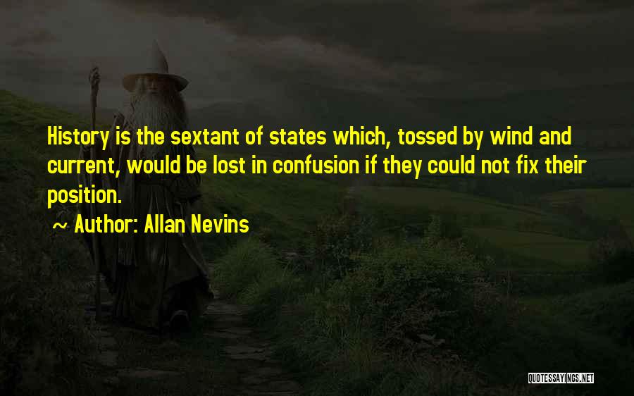 Allan Nevins Quotes: History Is The Sextant Of States Which, Tossed By Wind And Current, Would Be Lost In Confusion If They Could