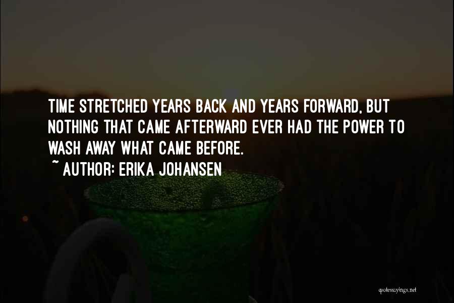 Erika Johansen Quotes: Time Stretched Years Back And Years Forward, But Nothing That Came Afterward Ever Had The Power To Wash Away What