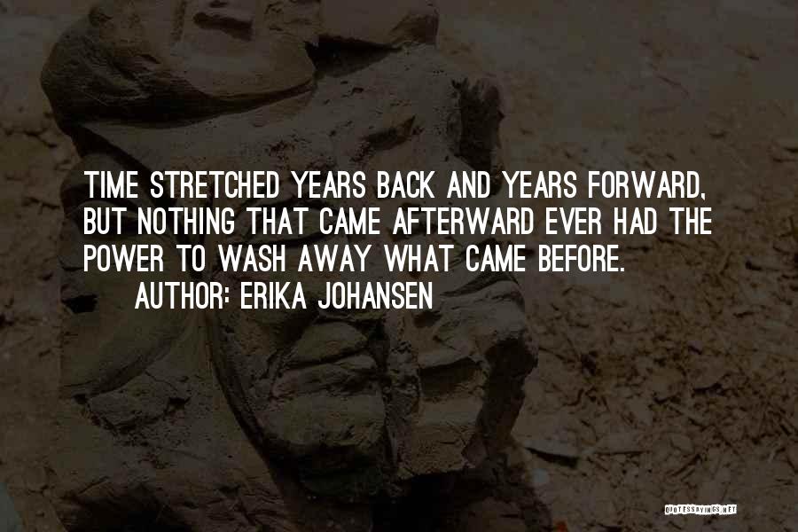 Erika Johansen Quotes: Time Stretched Years Back And Years Forward, But Nothing That Came Afterward Ever Had The Power To Wash Away What
