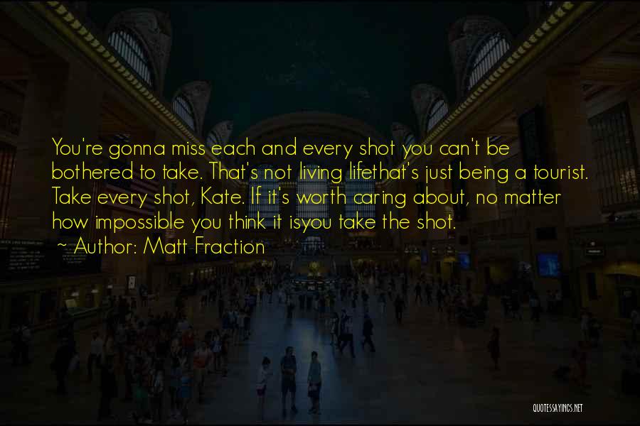 Matt Fraction Quotes: You're Gonna Miss Each And Every Shot You Can't Be Bothered To Take. That's Not Living Lifethat's Just Being A