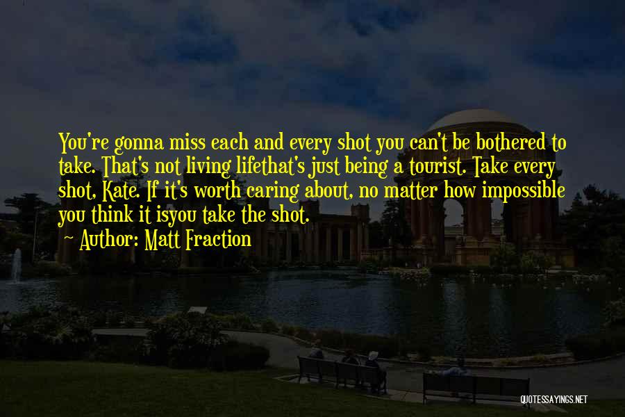 Matt Fraction Quotes: You're Gonna Miss Each And Every Shot You Can't Be Bothered To Take. That's Not Living Lifethat's Just Being A