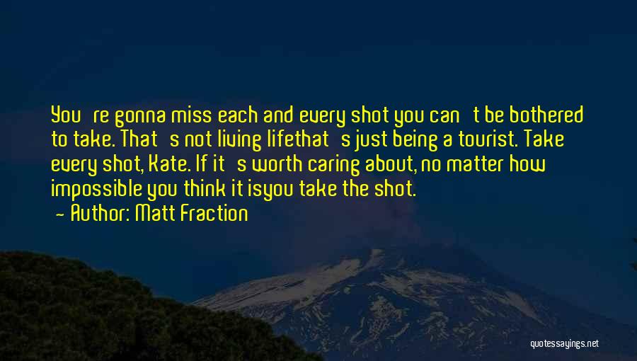 Matt Fraction Quotes: You're Gonna Miss Each And Every Shot You Can't Be Bothered To Take. That's Not Living Lifethat's Just Being A