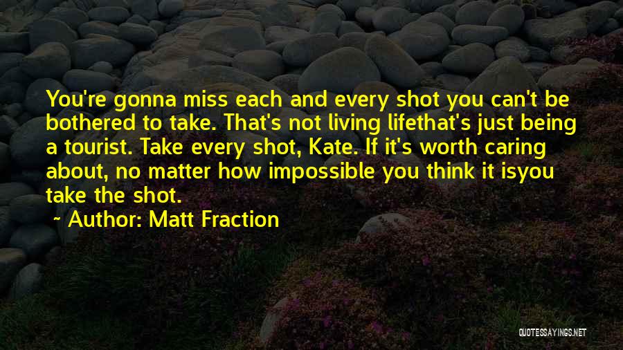 Matt Fraction Quotes: You're Gonna Miss Each And Every Shot You Can't Be Bothered To Take. That's Not Living Lifethat's Just Being A