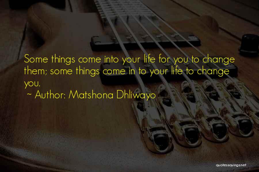 Matshona Dhliwayo Quotes: Some Things Come Into Your Life For You To Change Them; Some Things Come In To Your Life To Change
