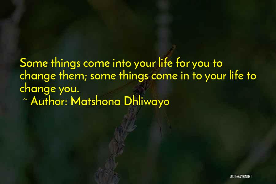 Matshona Dhliwayo Quotes: Some Things Come Into Your Life For You To Change Them; Some Things Come In To Your Life To Change