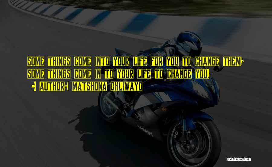 Matshona Dhliwayo Quotes: Some Things Come Into Your Life For You To Change Them; Some Things Come In To Your Life To Change
