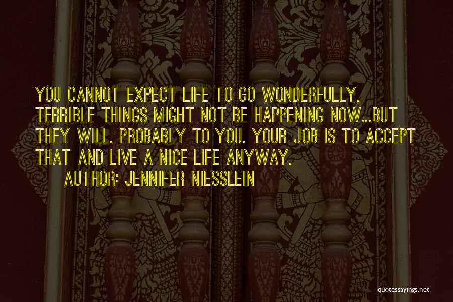 Jennifer Niesslein Quotes: You Cannot Expect Life To Go Wonderfully. Terrible Things Might Not Be Happening Now...but They Will. Probably To You. Your