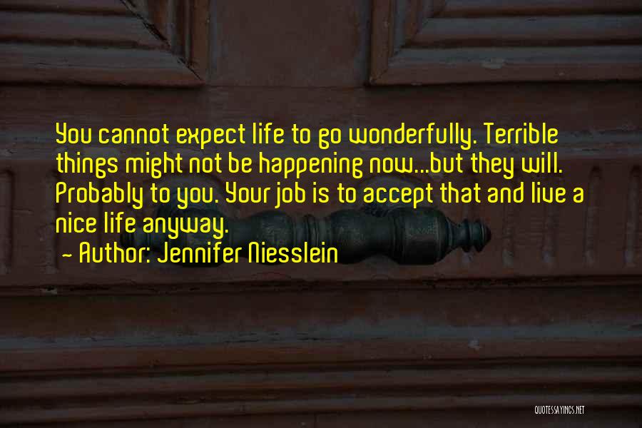 Jennifer Niesslein Quotes: You Cannot Expect Life To Go Wonderfully. Terrible Things Might Not Be Happening Now...but They Will. Probably To You. Your