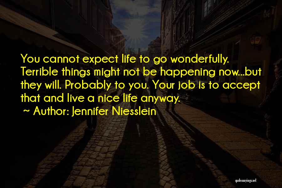 Jennifer Niesslein Quotes: You Cannot Expect Life To Go Wonderfully. Terrible Things Might Not Be Happening Now...but They Will. Probably To You. Your