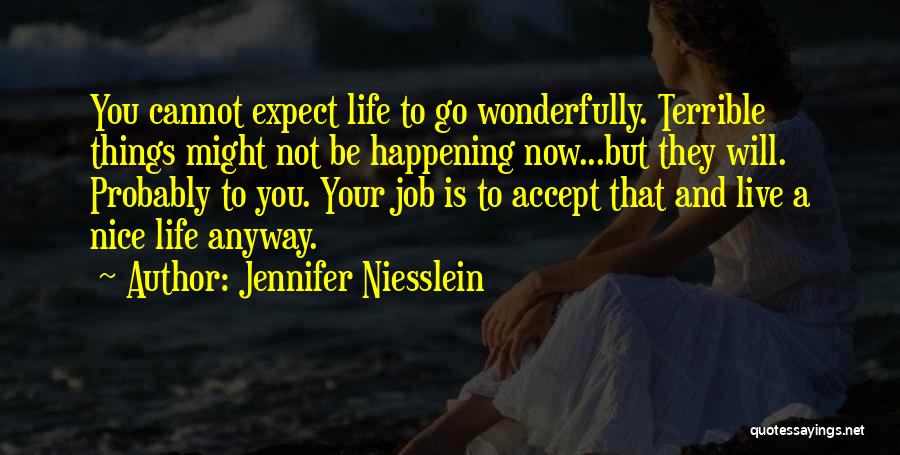 Jennifer Niesslein Quotes: You Cannot Expect Life To Go Wonderfully. Terrible Things Might Not Be Happening Now...but They Will. Probably To You. Your