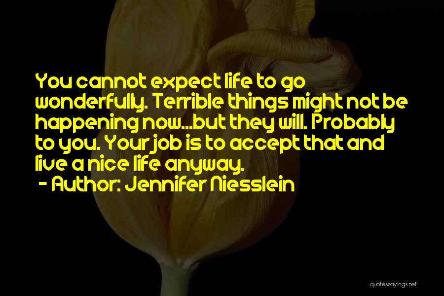 Jennifer Niesslein Quotes: You Cannot Expect Life To Go Wonderfully. Terrible Things Might Not Be Happening Now...but They Will. Probably To You. Your