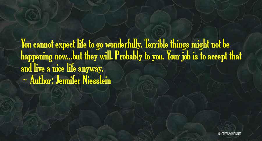 Jennifer Niesslein Quotes: You Cannot Expect Life To Go Wonderfully. Terrible Things Might Not Be Happening Now...but They Will. Probably To You. Your