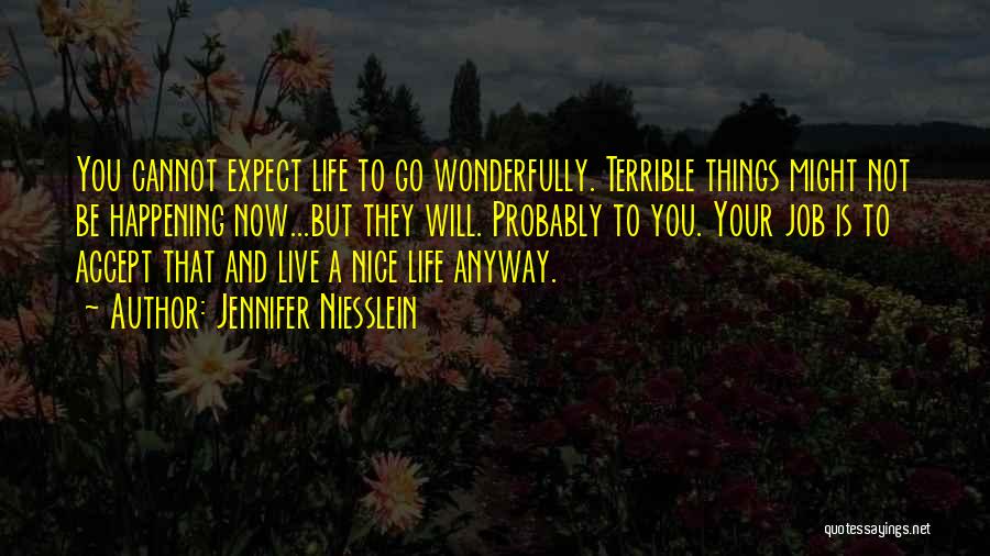 Jennifer Niesslein Quotes: You Cannot Expect Life To Go Wonderfully. Terrible Things Might Not Be Happening Now...but They Will. Probably To You. Your