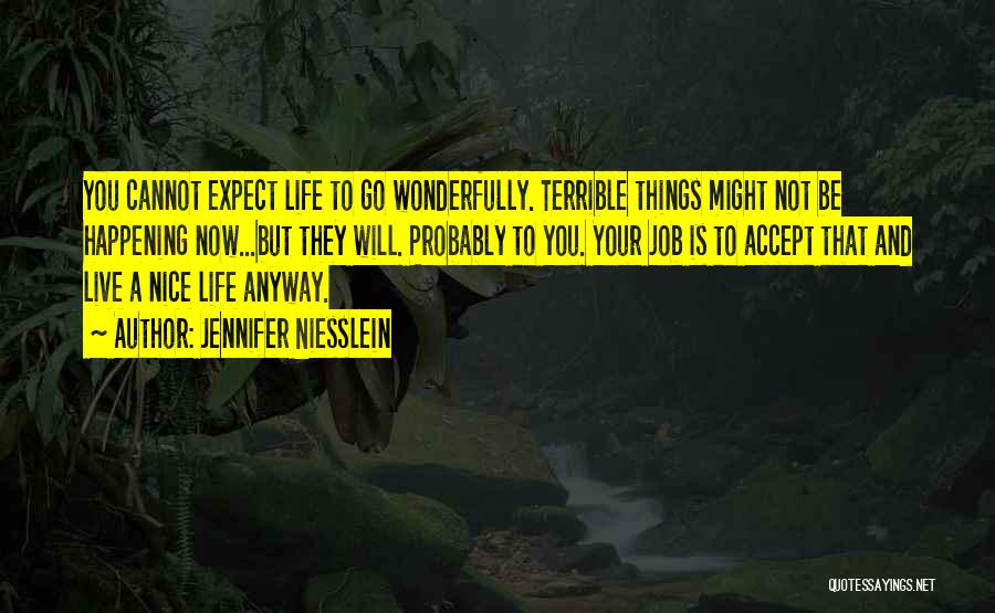 Jennifer Niesslein Quotes: You Cannot Expect Life To Go Wonderfully. Terrible Things Might Not Be Happening Now...but They Will. Probably To You. Your