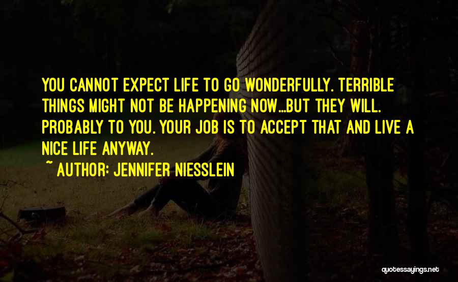 Jennifer Niesslein Quotes: You Cannot Expect Life To Go Wonderfully. Terrible Things Might Not Be Happening Now...but They Will. Probably To You. Your