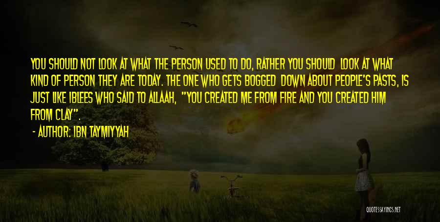 Ibn Taymiyyah Quotes: You Should Not Look At What The Person Used To Do, Rather You Should Look At What Kind Of Person