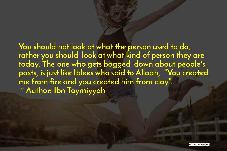 Ibn Taymiyyah Quotes: You Should Not Look At What The Person Used To Do, Rather You Should Look At What Kind Of Person