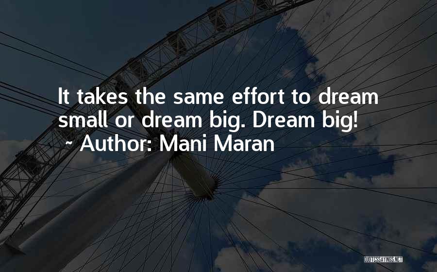 Mani Maran Quotes: It Takes The Same Effort To Dream Small Or Dream Big. Dream Big!