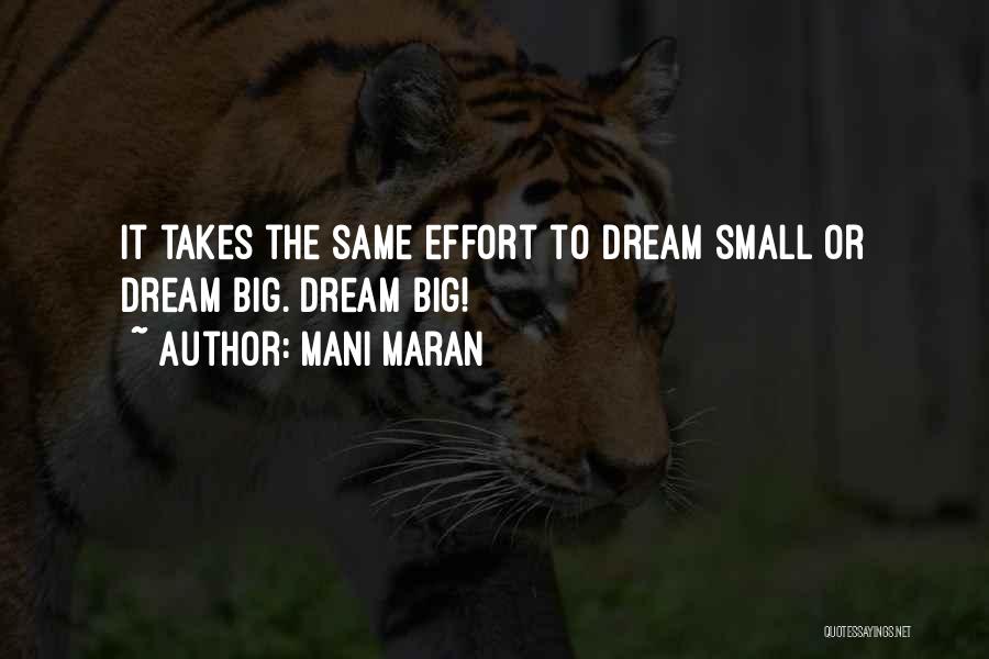 Mani Maran Quotes: It Takes The Same Effort To Dream Small Or Dream Big. Dream Big!