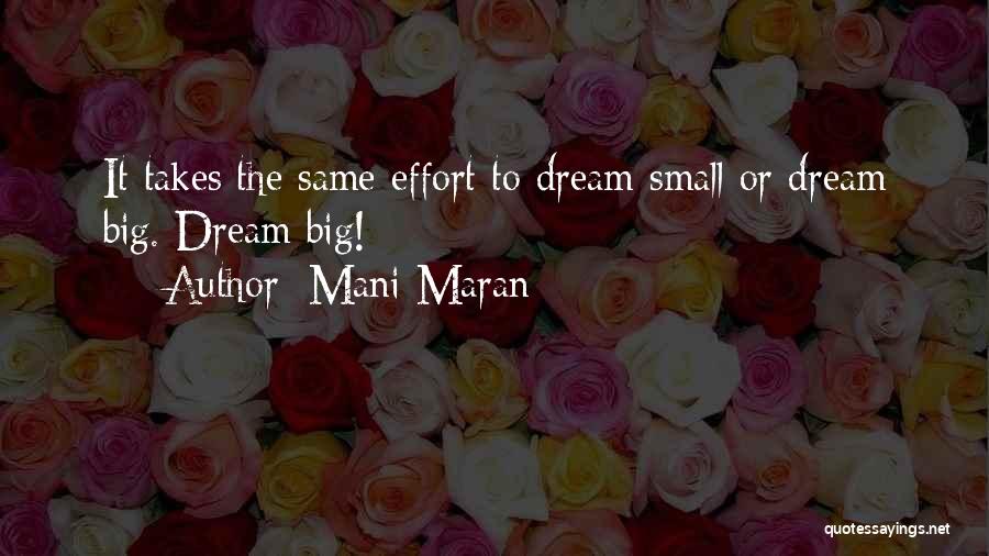 Mani Maran Quotes: It Takes The Same Effort To Dream Small Or Dream Big. Dream Big!