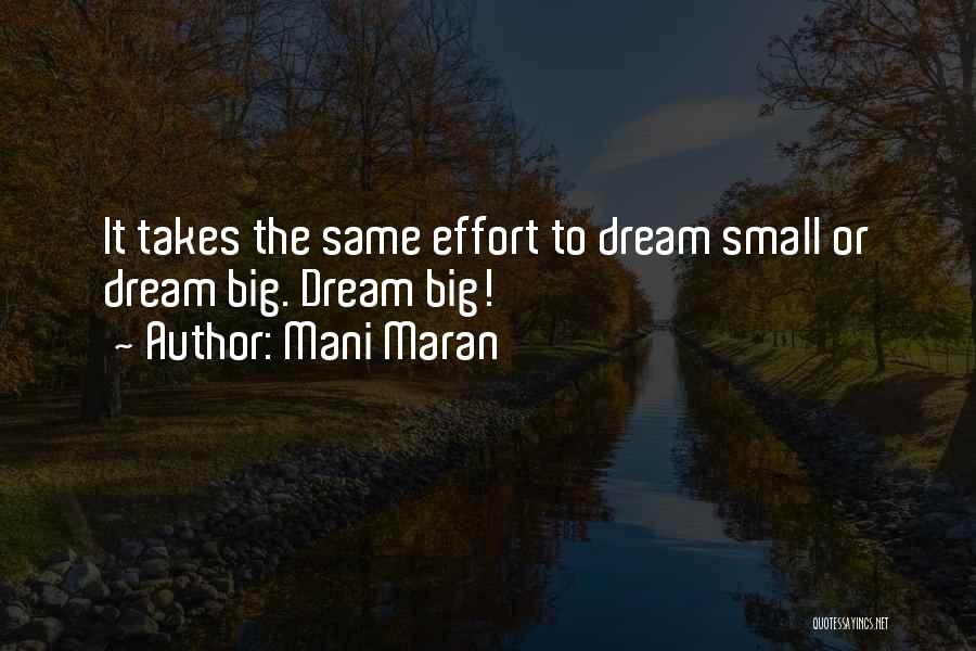 Mani Maran Quotes: It Takes The Same Effort To Dream Small Or Dream Big. Dream Big!