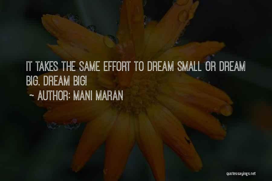 Mani Maran Quotes: It Takes The Same Effort To Dream Small Or Dream Big. Dream Big!