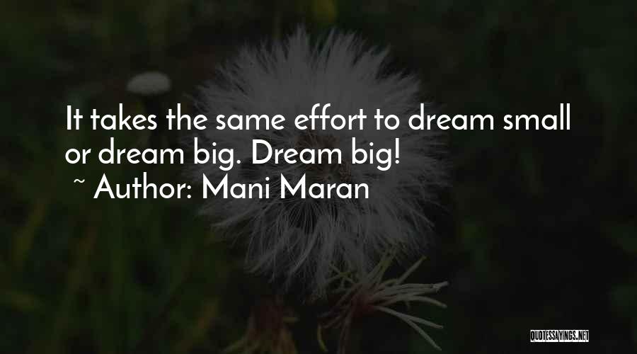 Mani Maran Quotes: It Takes The Same Effort To Dream Small Or Dream Big. Dream Big!