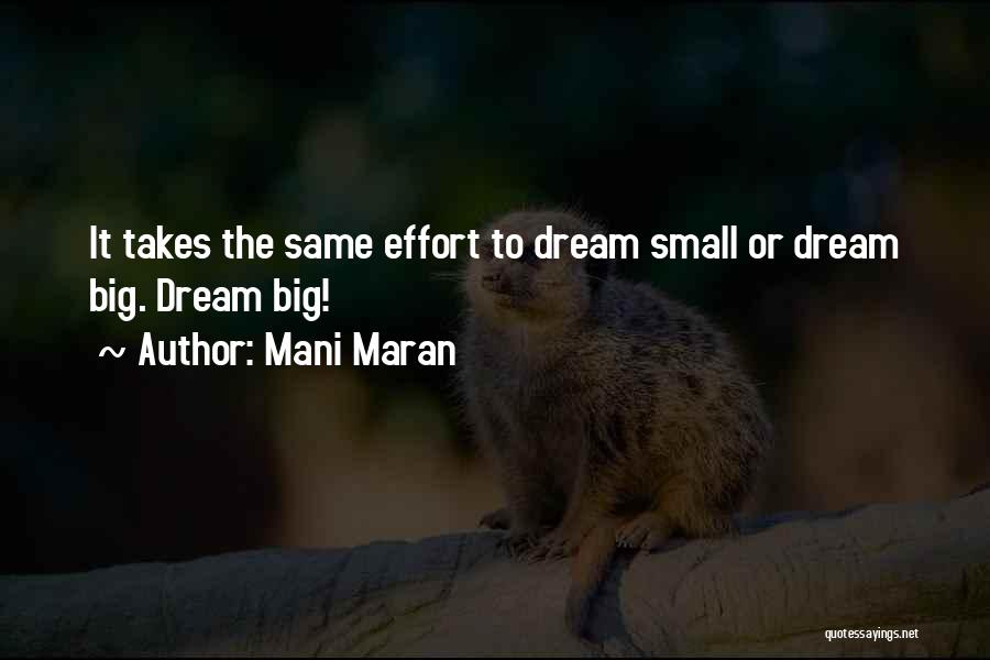 Mani Maran Quotes: It Takes The Same Effort To Dream Small Or Dream Big. Dream Big!