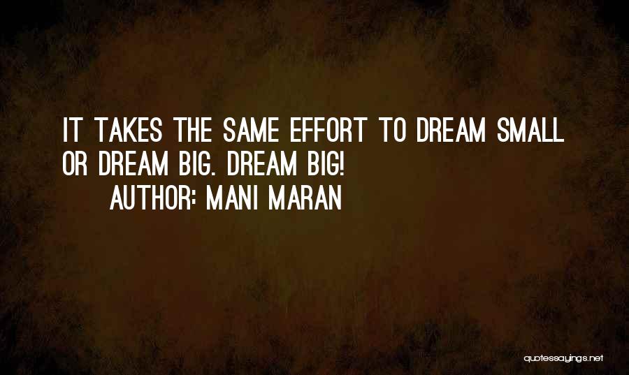 Mani Maran Quotes: It Takes The Same Effort To Dream Small Or Dream Big. Dream Big!