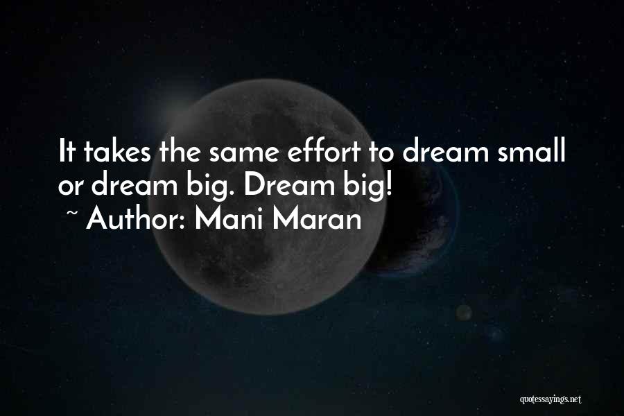 Mani Maran Quotes: It Takes The Same Effort To Dream Small Or Dream Big. Dream Big!