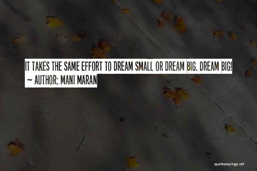 Mani Maran Quotes: It Takes The Same Effort To Dream Small Or Dream Big. Dream Big!