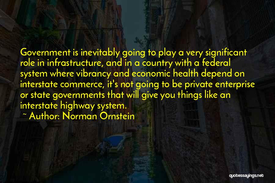 Norman Ornstein Quotes: Government Is Inevitably Going To Play A Very Significant Role In Infrastructure, And In A Country With A Federal System