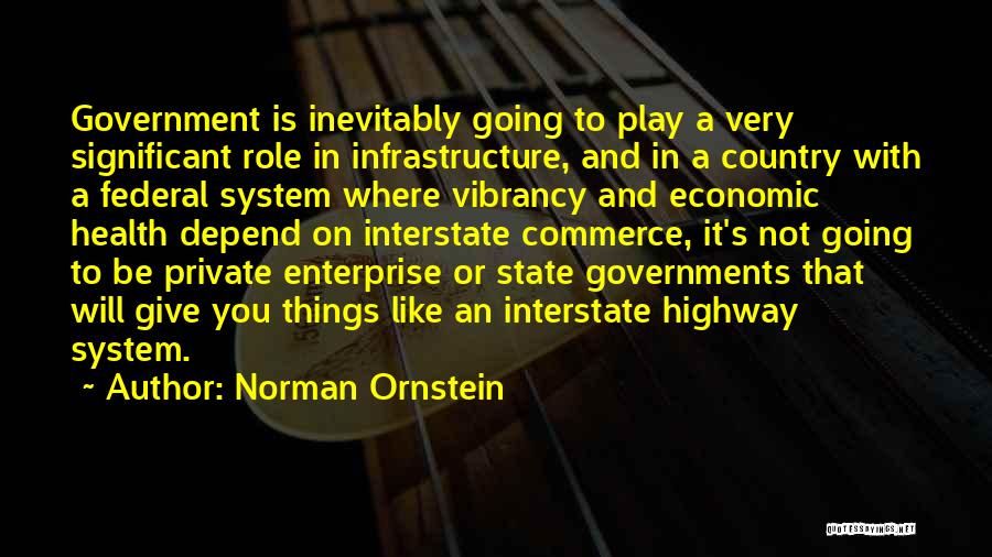 Norman Ornstein Quotes: Government Is Inevitably Going To Play A Very Significant Role In Infrastructure, And In A Country With A Federal System