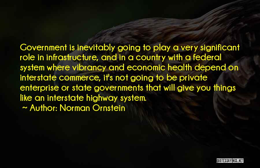 Norman Ornstein Quotes: Government Is Inevitably Going To Play A Very Significant Role In Infrastructure, And In A Country With A Federal System