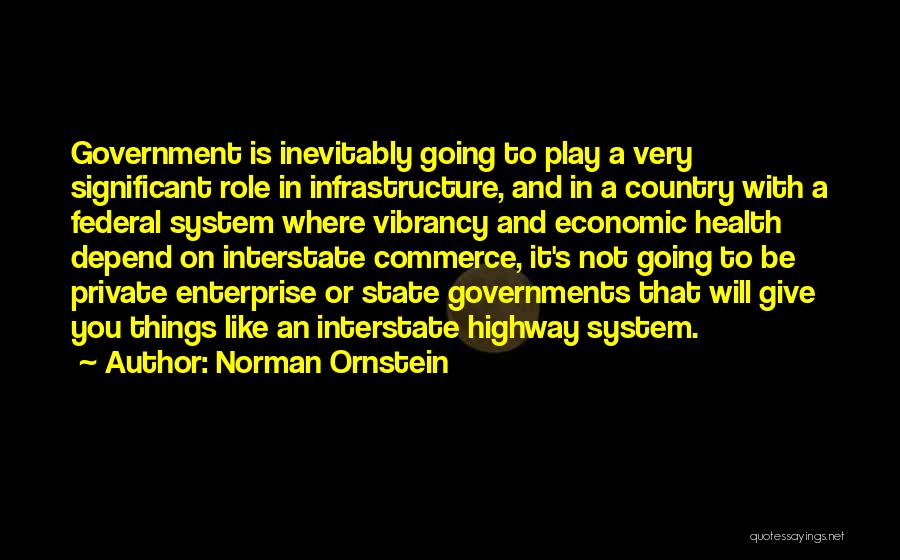 Norman Ornstein Quotes: Government Is Inevitably Going To Play A Very Significant Role In Infrastructure, And In A Country With A Federal System