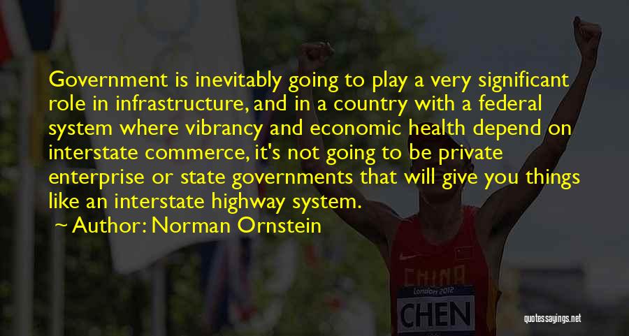 Norman Ornstein Quotes: Government Is Inevitably Going To Play A Very Significant Role In Infrastructure, And In A Country With A Federal System