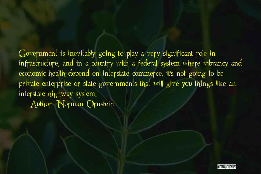 Norman Ornstein Quotes: Government Is Inevitably Going To Play A Very Significant Role In Infrastructure, And In A Country With A Federal System