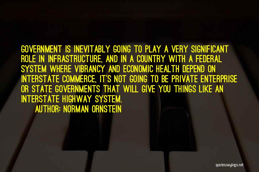Norman Ornstein Quotes: Government Is Inevitably Going To Play A Very Significant Role In Infrastructure, And In A Country With A Federal System