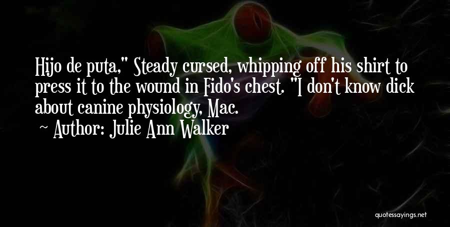 Julie Ann Walker Quotes: Hijo De Puta, Steady Cursed, Whipping Off His Shirt To Press It To The Wound In Fido's Chest. I Don't