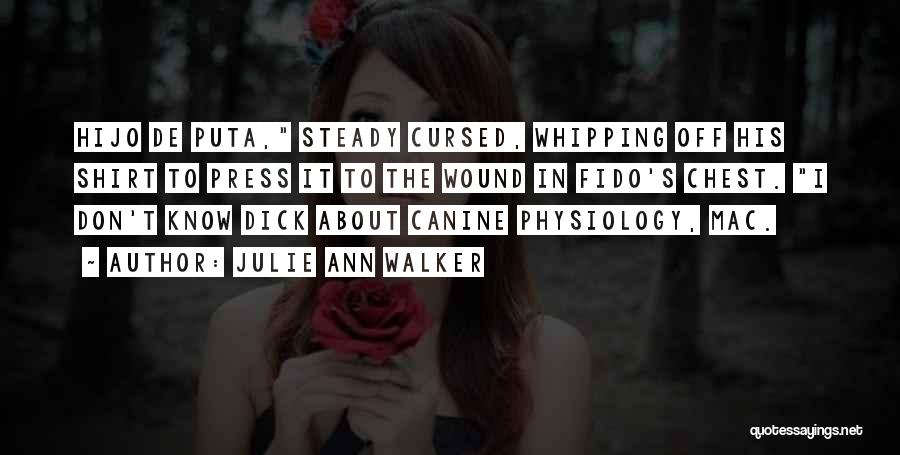 Julie Ann Walker Quotes: Hijo De Puta, Steady Cursed, Whipping Off His Shirt To Press It To The Wound In Fido's Chest. I Don't