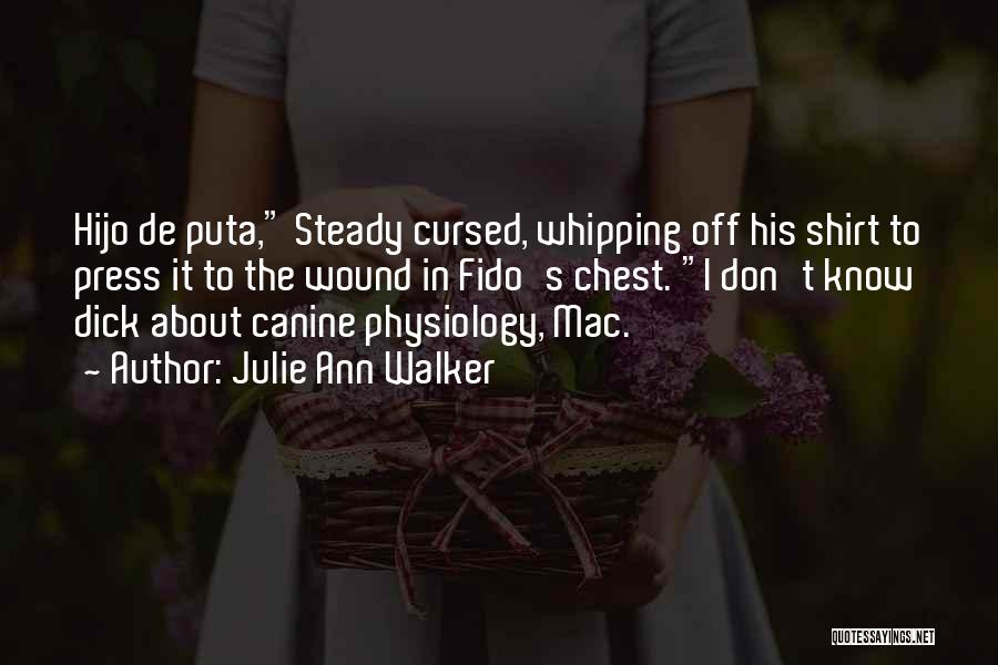 Julie Ann Walker Quotes: Hijo De Puta, Steady Cursed, Whipping Off His Shirt To Press It To The Wound In Fido's Chest. I Don't