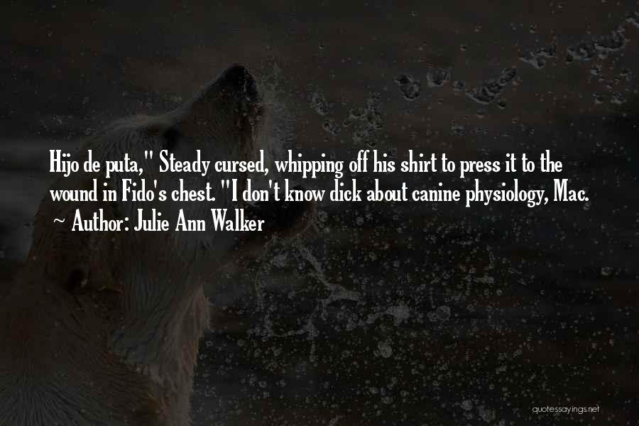 Julie Ann Walker Quotes: Hijo De Puta, Steady Cursed, Whipping Off His Shirt To Press It To The Wound In Fido's Chest. I Don't