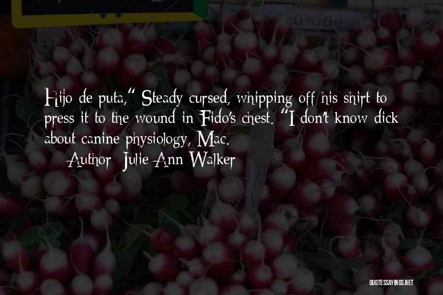 Julie Ann Walker Quotes: Hijo De Puta, Steady Cursed, Whipping Off His Shirt To Press It To The Wound In Fido's Chest. I Don't