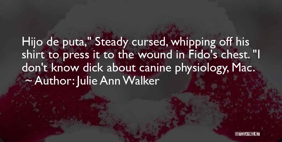 Julie Ann Walker Quotes: Hijo De Puta, Steady Cursed, Whipping Off His Shirt To Press It To The Wound In Fido's Chest. I Don't