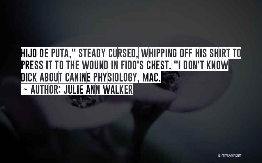 Julie Ann Walker Quotes: Hijo De Puta, Steady Cursed, Whipping Off His Shirt To Press It To The Wound In Fido's Chest. I Don't