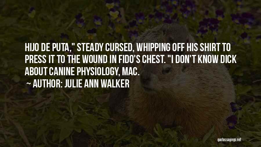 Julie Ann Walker Quotes: Hijo De Puta, Steady Cursed, Whipping Off His Shirt To Press It To The Wound In Fido's Chest. I Don't