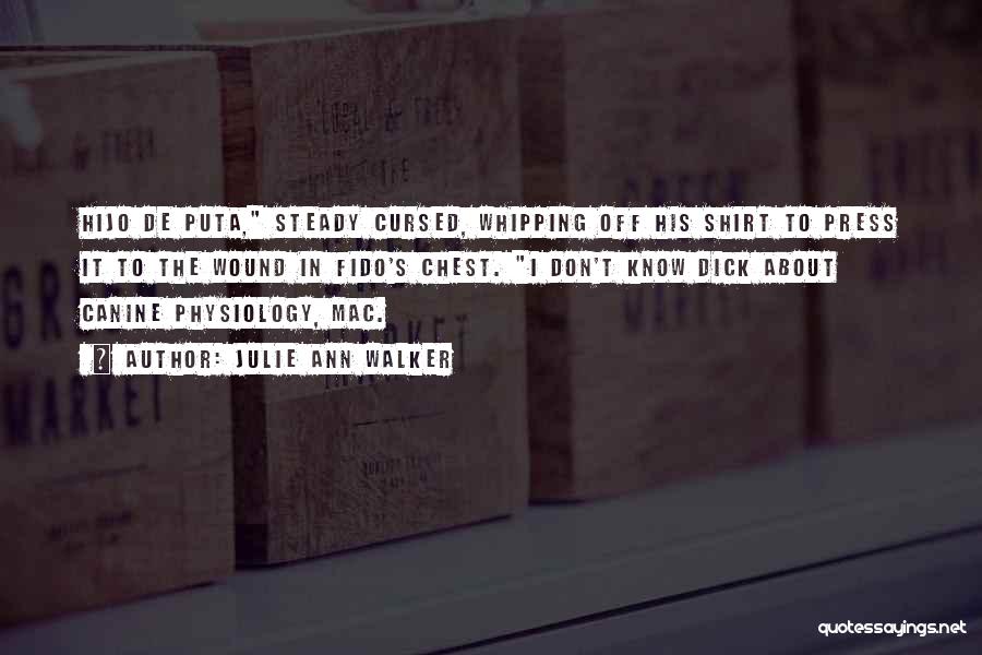 Julie Ann Walker Quotes: Hijo De Puta, Steady Cursed, Whipping Off His Shirt To Press It To The Wound In Fido's Chest. I Don't