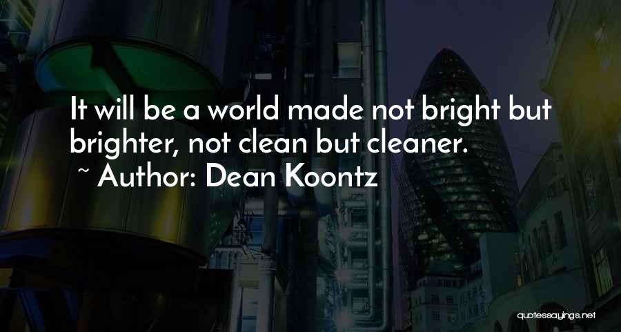 Dean Koontz Quotes: It Will Be A World Made Not Bright But Brighter, Not Clean But Cleaner.
